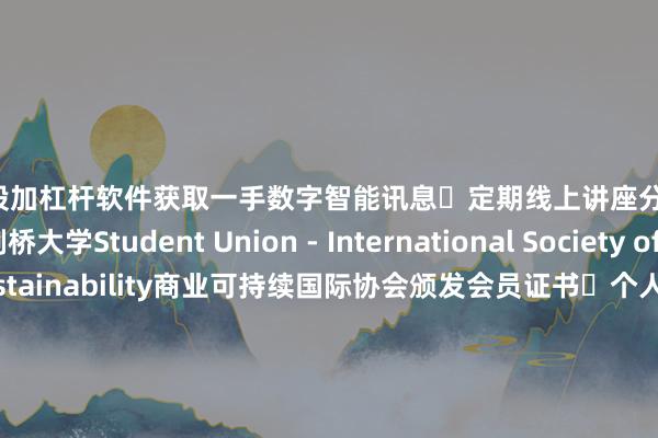 炒股加杠杆软件获取一手数字智能讯息▶定期线上讲座分享：可获得剑桥大学Student Union - International Society of Business Sustainability商业可持续国际协会颁发会员证书▶个人邮箱加入剑桥大学学术协会 Newsletter获取AI相关邮件信息▶拥有将行业报告署名发表于剑桥大学官网机会▶剑桥大学为企业家们提供优惠的终身学习课程网络以及相关课程D