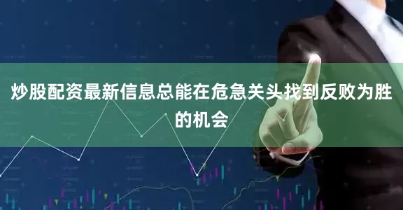 炒股配资最新信息总能在危急关头找到反败为胜的机会