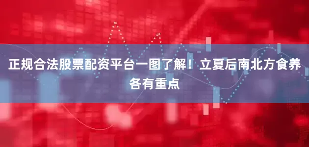 正规合法股票配资平台一图了解！立夏后南北方食养各有重点