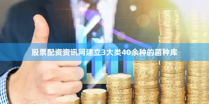 股票配资资讯网建立3大类40余种的菌种库