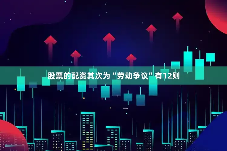 股票的配资其次为“劳动争议”有12则