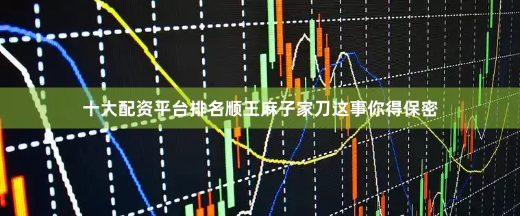 十大配资平台排名顺王麻子家刀这事你得保密