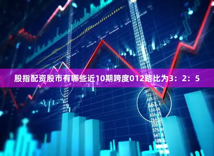 股指配资股市有哪些近10期跨度012路比为3：2：5