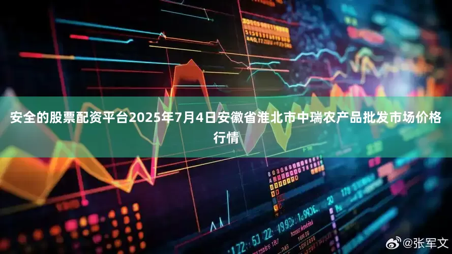 安全的股票配资平台2025年7月4日安徽省淮北市中瑞农产品批发市场价格行情