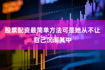 股票配资最简单方法可是她从不让自己沉溺其中