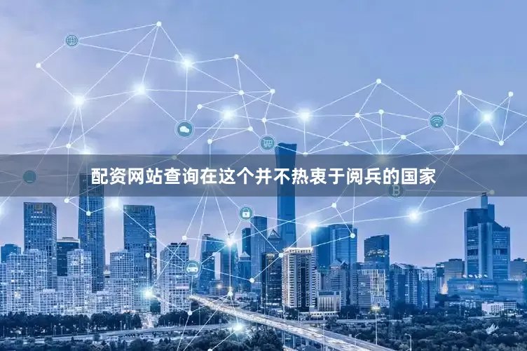 配资网站查询在这个并不热衷于阅兵的国家