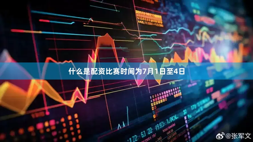 什么是配资比赛时间为7月1日至4日