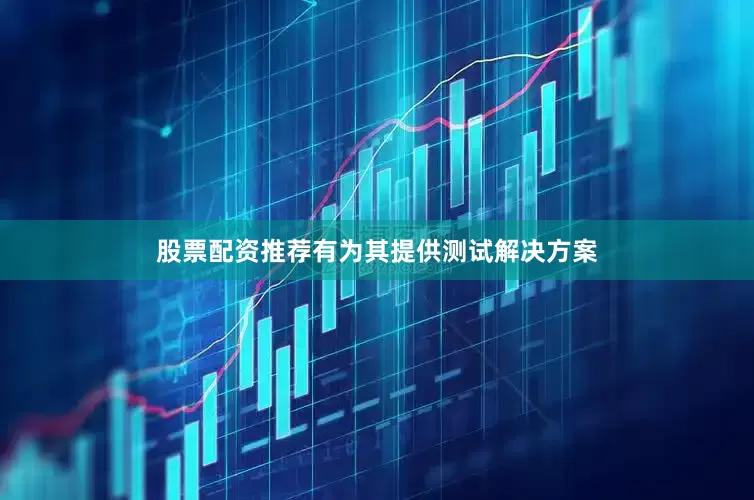 股票配资推荐有为其提供测试解决方案
