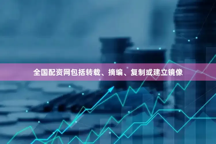 全国配资网包括转载、摘编、复制或建立镜像