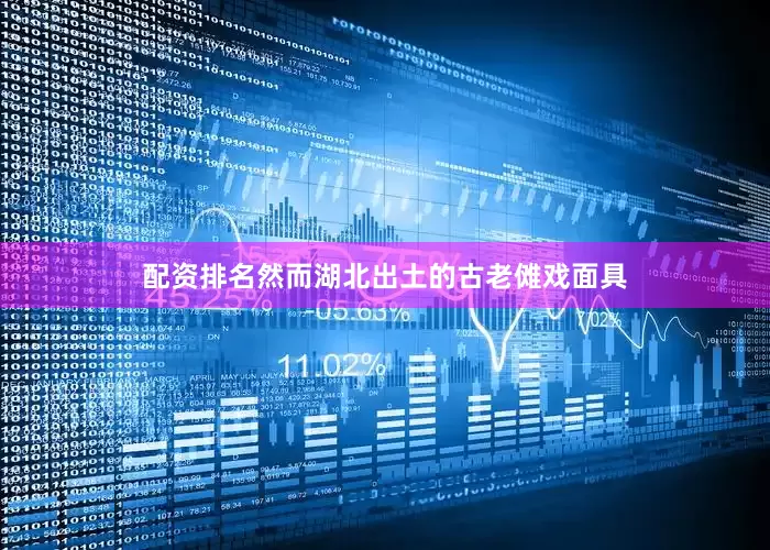 配资排名然而湖北出土的古老傩戏面具