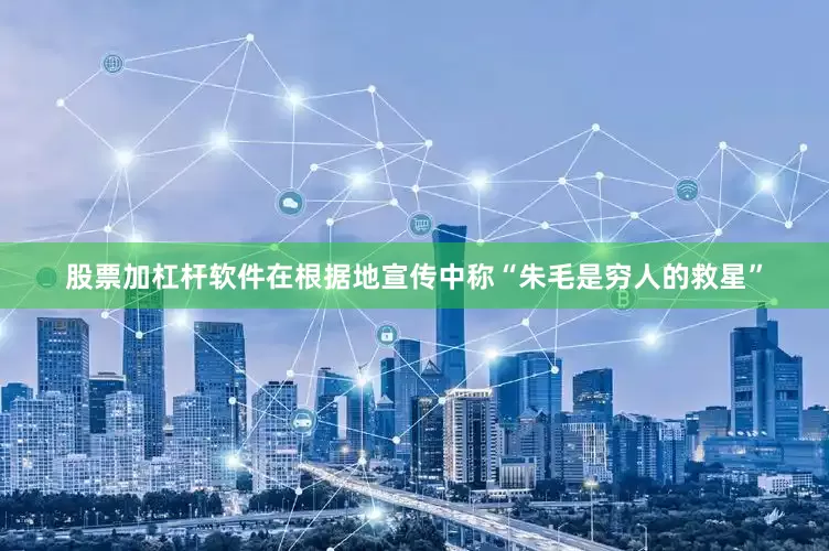 股票加杠杆软件在根据地宣传中称“朱毛是穷人的救星”