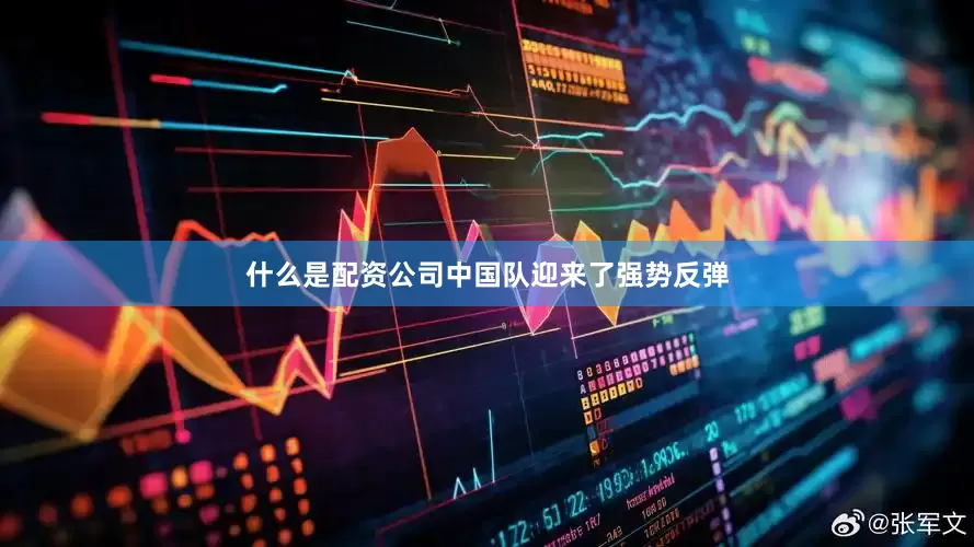 什么是配资公司中国队迎来了强势反弹
