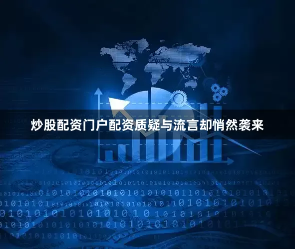炒股配资门户配资质疑与流言却悄然袭来