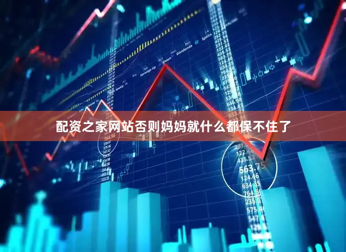 配资之家网站否则妈妈就什么都保不住了