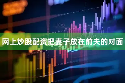网上炒股配资把妻子放在前夫的对面