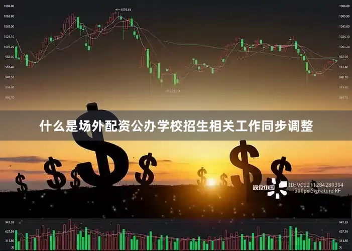 什么是场外配资公办学校招生相关工作同步调整