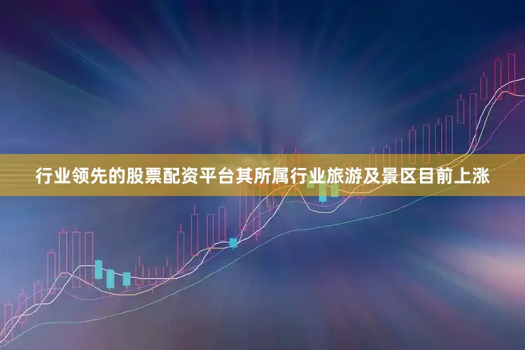 行业领先的股票配资平台其所属行业旅游及景区目前上涨