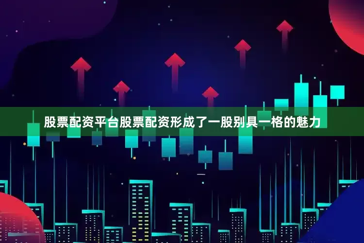 股票配资平台股票配资形成了一股别具一格的魅力