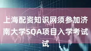上海配资知识网须参加济南大学SQA项目入学考试