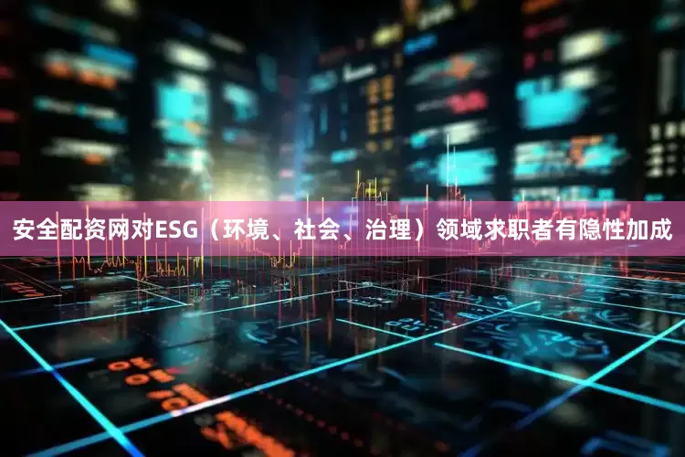 安全配资网对ESG（环境、社会、治理）领域求职者有隐性加成