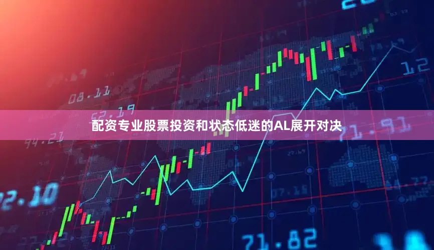 配资专业股票投资和状态低迷的AL展开对决