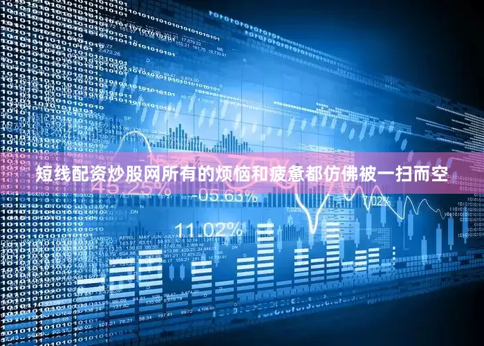 短线配资炒股网所有的烦恼和疲惫都仿佛被一扫而空