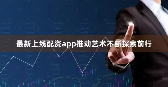 最新上线配资app推动艺术不断探索前行
