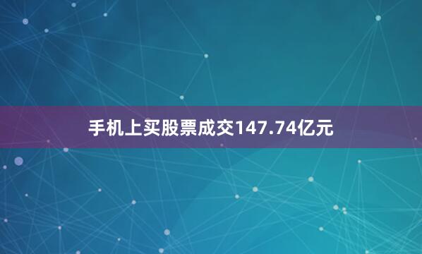 手机上买股票成交147.74亿元