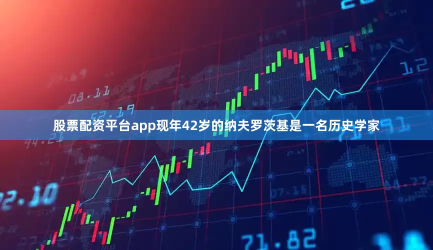 股票配资平台app现年42岁的纳夫罗茨基是一名历史学家