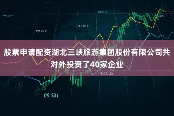 股票申请配资湖北三峡旅游集团股份有限公司共对外投资了40家企业