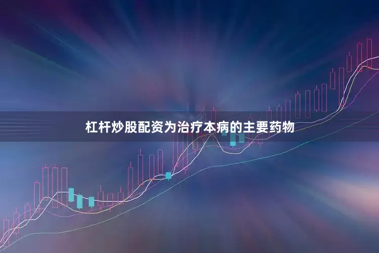 杠杆炒股配资为治疗本病的主要药物