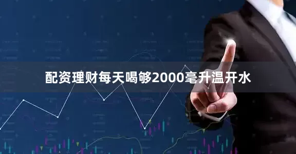 配资理财每天喝够2000毫升温开水