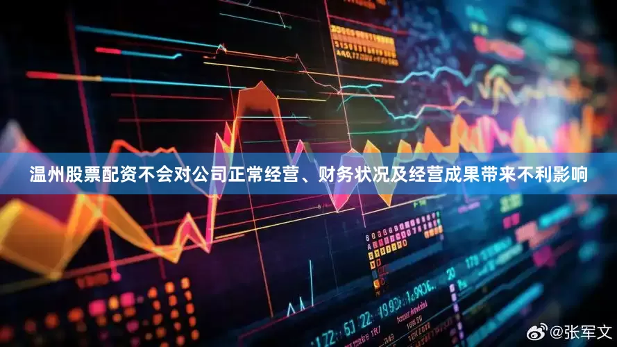 温州股票配资不会对公司正常经营、财务状况及经营成果带来不利影响