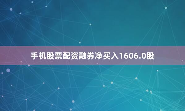 手机股票配资融券净买入1606.0股
