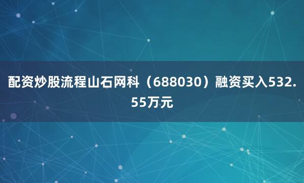 配资炒股流程山石网科（688030）融资买入532.55万元
