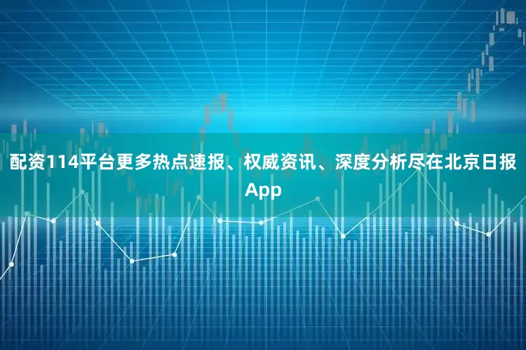 配资114平台更多热点速报、权威资讯、深度分析尽在北京日报App