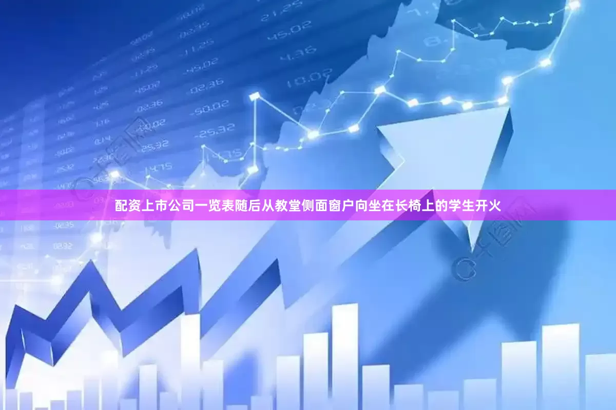 配资上市公司一览表随后从教堂侧面窗户向坐在长椅上的学生开火