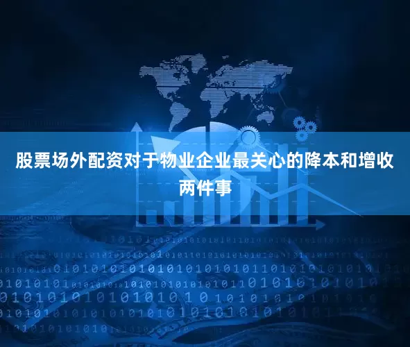 股票场外配资对于物业企业最关心的降本和增收两件事