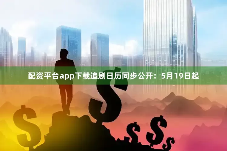 配资平台app下载追剧日历同步公开：5月19日起