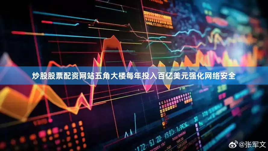 炒股股票配资网站五角大楼每年投入百亿美元强化网络安全