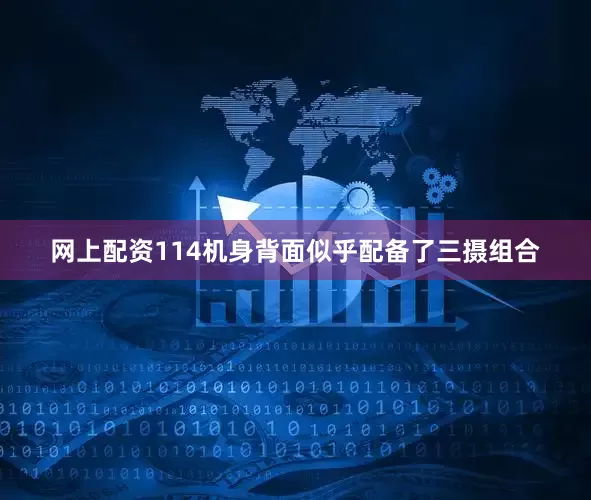 网上配资114机身背面似乎配备了三摄组合