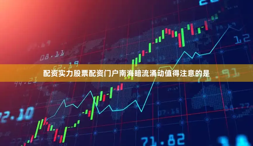 配资实力股票配资门户南海暗流涌动值得注意的是