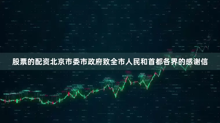股票的配资北京市委市政府致全市人民和首都各界的感谢信