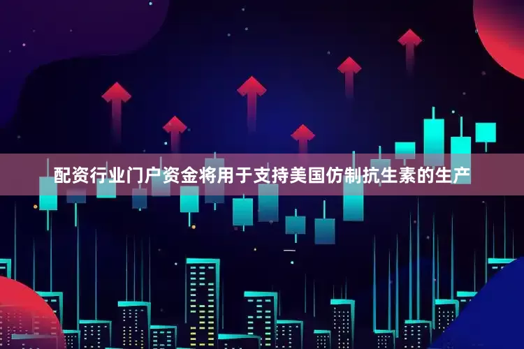 配资行业门户资金将用于支持美国仿制抗生素的生产