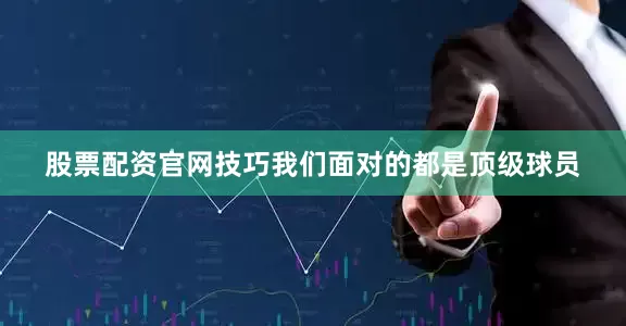 股票配资官网技巧我们面对的都是顶级球员
