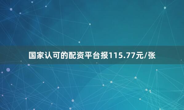 国家认可的配资平台报115.77元/张